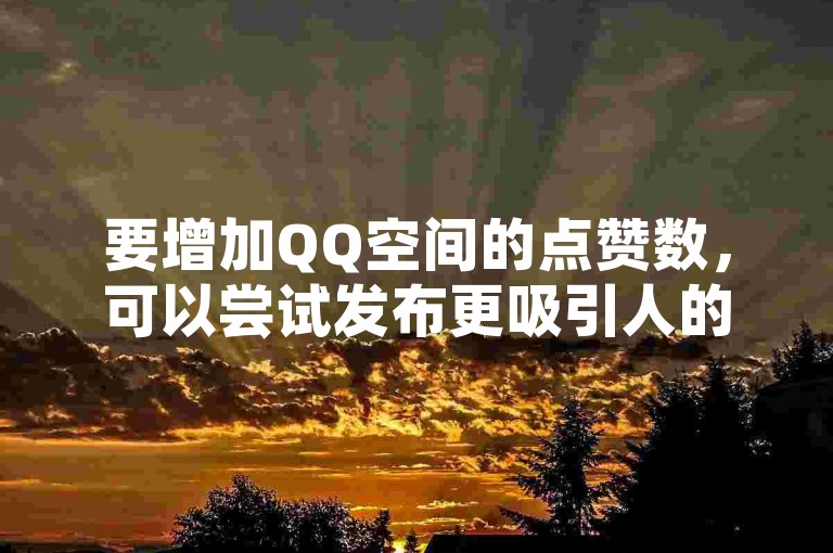 要增加QQ空间的点赞数，可以尝试发布更吸引人的内容和互动策略。