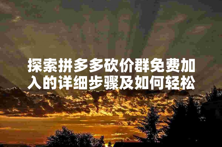 探索拼多多砍价群免费加入的详细步骤及如何轻松获取入群二维码。