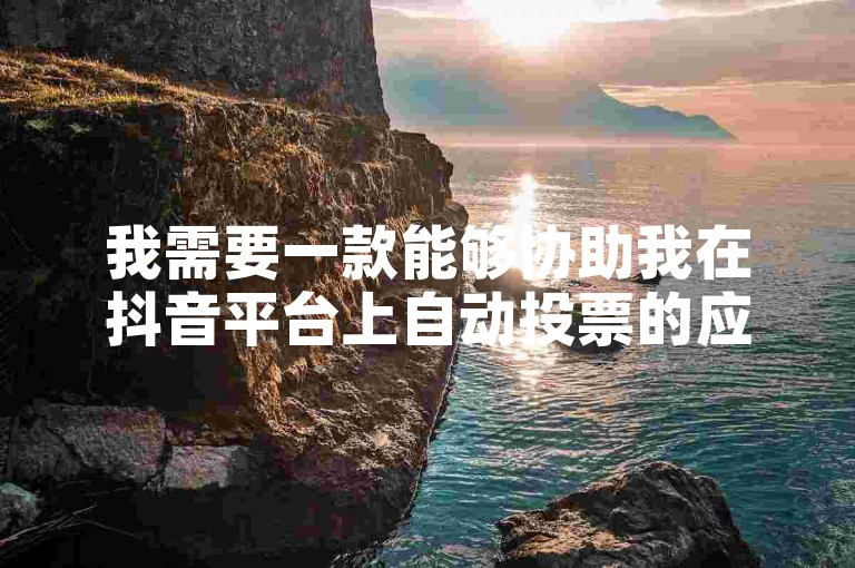 我需要一款能够协助我在抖音平台上自动投票的应用程序，它应该具备卡盟自助服务的功能。