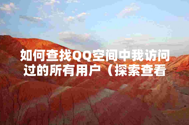 如何查找QQ空间中我访问过的所有用户（探索查看QQ空间历史访客记录的技巧）？