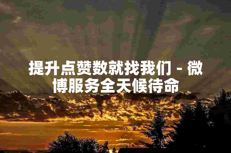 提升点赞数就找我们 - 微博服务全天候待命