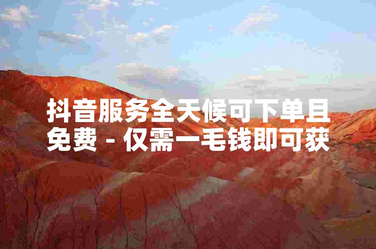 抖音服务全天候可下单且免费 - 仅需一毛钱即可获得10000次播放量。
