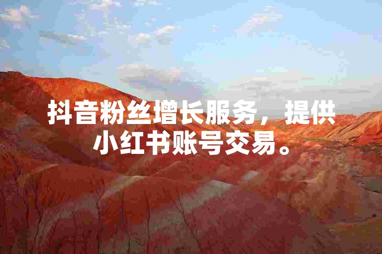 抖音粉丝增长服务，提供小红书账号交易。