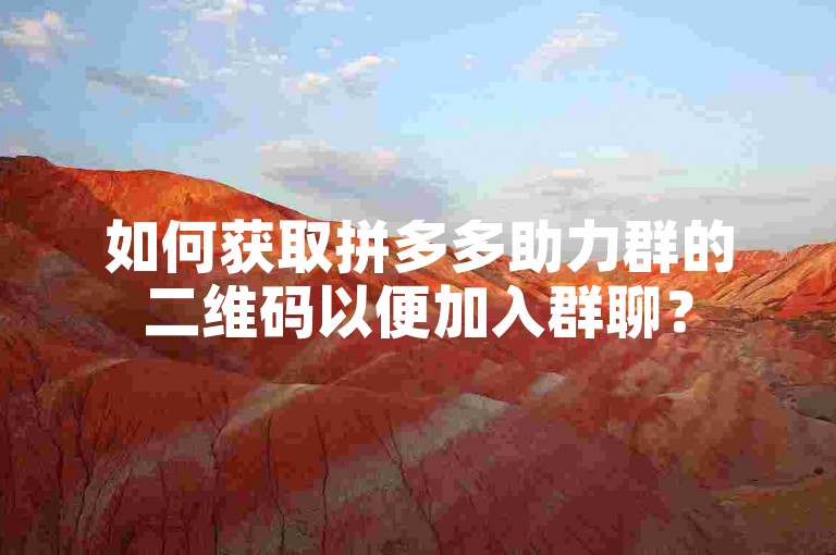 如何获取拼多多助力群的二维码以便加入群聊？