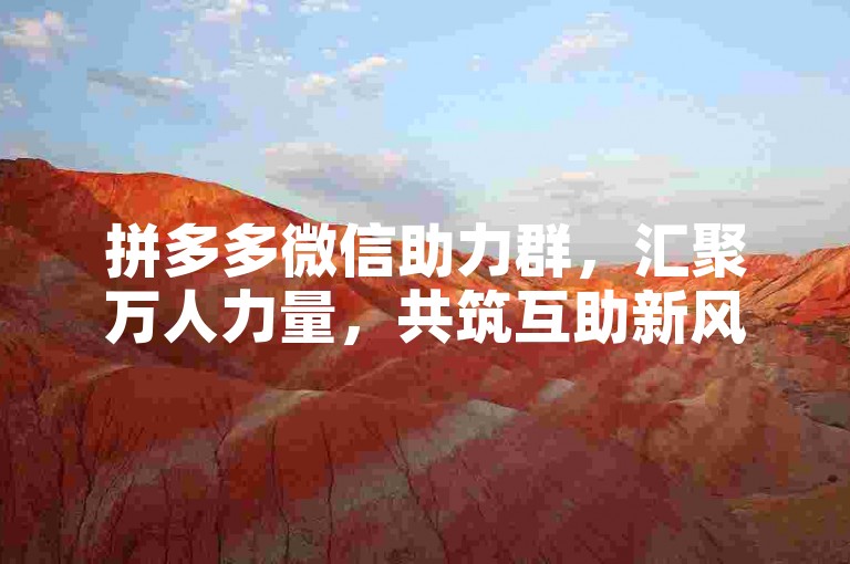 拼多多微信助力群，汇聚万人力量，共筑互助新风尚。