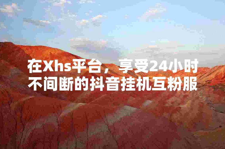 在Xhs平台，享受24小时不间断的抖音挂机互粉服务，提升你的社交媒体影响力。