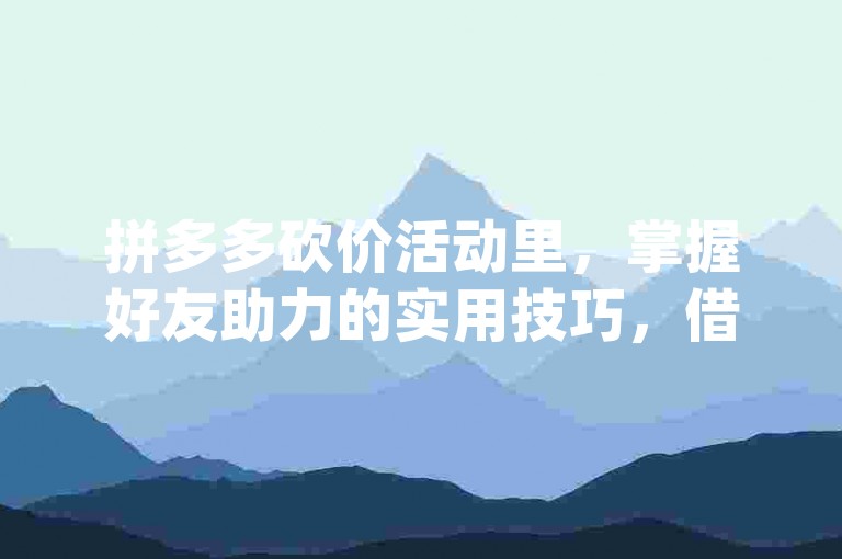 拼多多砍价活动里，掌握好友助力的实用技巧，借助 pdd 砍价网站或许能增添别样助力体验。