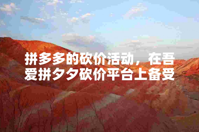 拼多多的砍价活动，在吾爱拼夕夕砍价平台上备受瞩目。