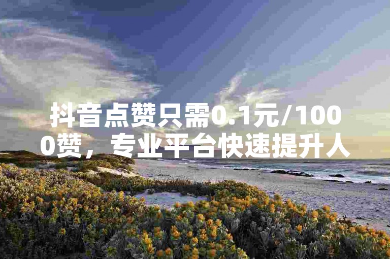 抖音点赞只需0.1元/1000赞，专业平台快速提升人气，抖音账号交易安全可靠。