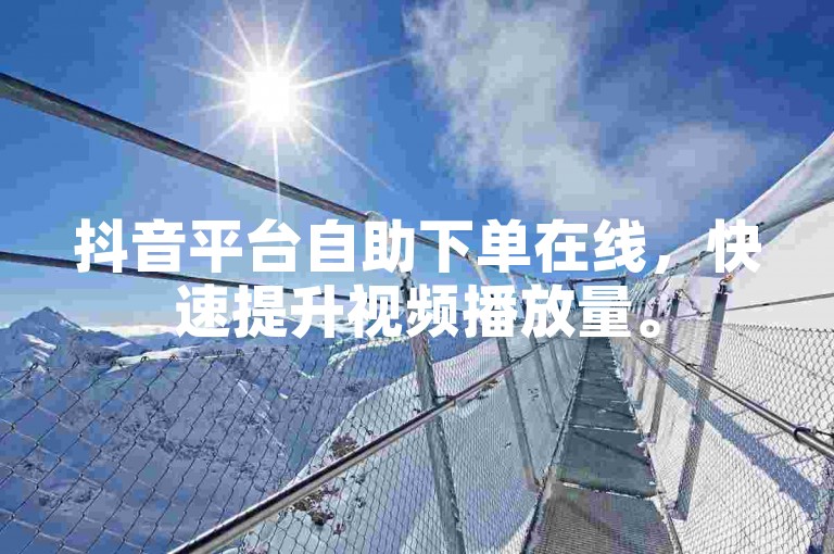 抖音平台自助下单在线，快速提升视频播放量。