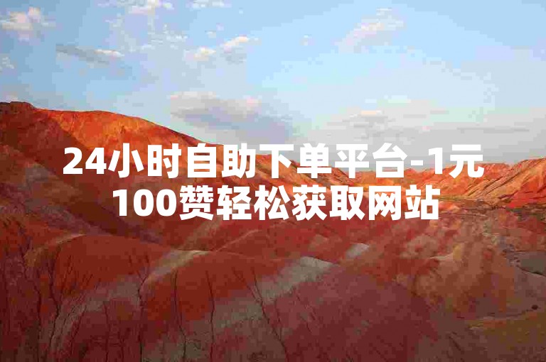 24小时自助下单平台-1元100赞轻松获取网站