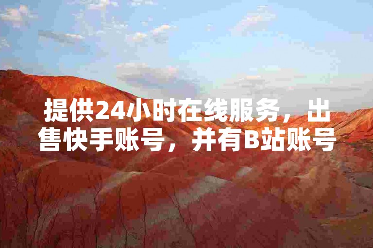 提供24小时在线服务，出售快手账号，并有B站账号购买及自动发卡平台。