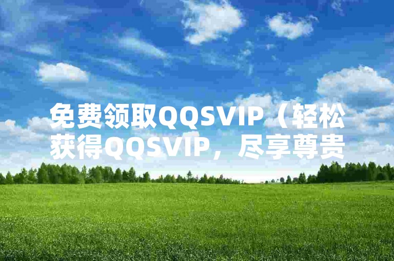 免费领取QQSVIP（轻松获得QQSVIP，尽享尊贵特权）