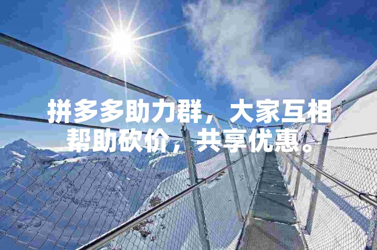拼多多助力群，大家互相帮助砍价，共享优惠。