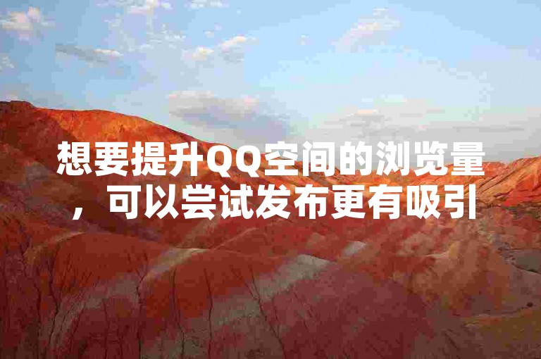想要提升QQ空间的浏览量，可以尝试发布更有吸引力的内容，并积极参与互动来吸引更多访客。