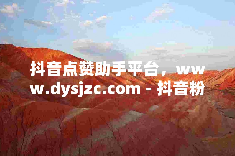 抖音点赞助手平台，www.dysjzc.com - 抖音粉丝增长服务全天候可用 - 网络推广最优惠自助下单网站。