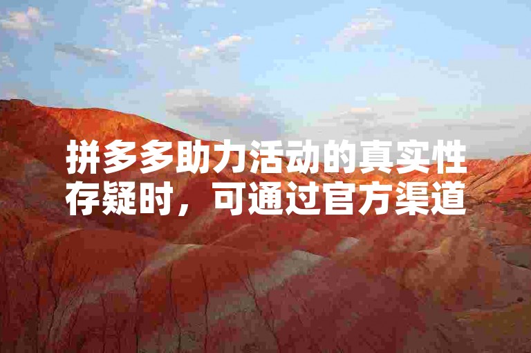 拼多多助力活动的真实性存疑时，可通过官方渠道查询或向客服咨询以确认其真伪。