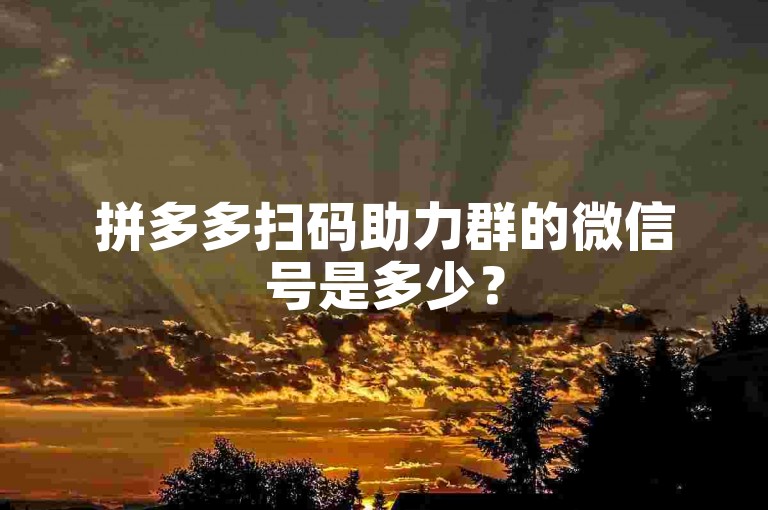 拼多多扫码助力群的微信号是多少？