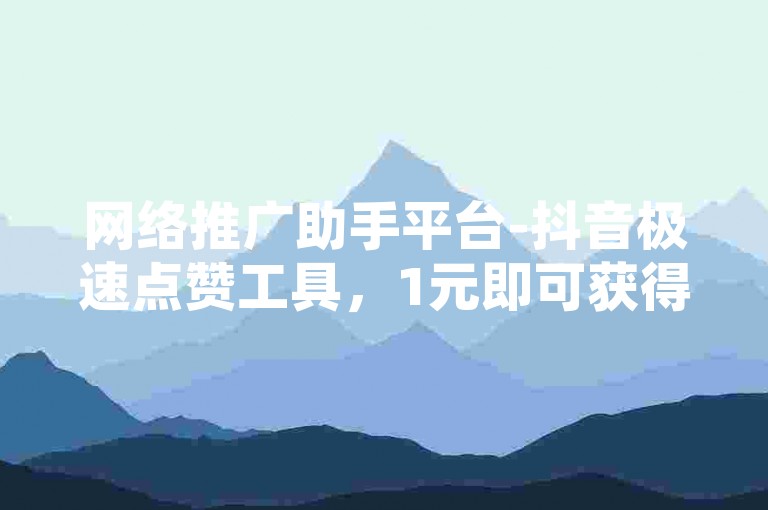 网络推广助手平台-抖音极速点赞工具，1元即可获得1000赞瞬间提升人气，无需付费即可自助操作。