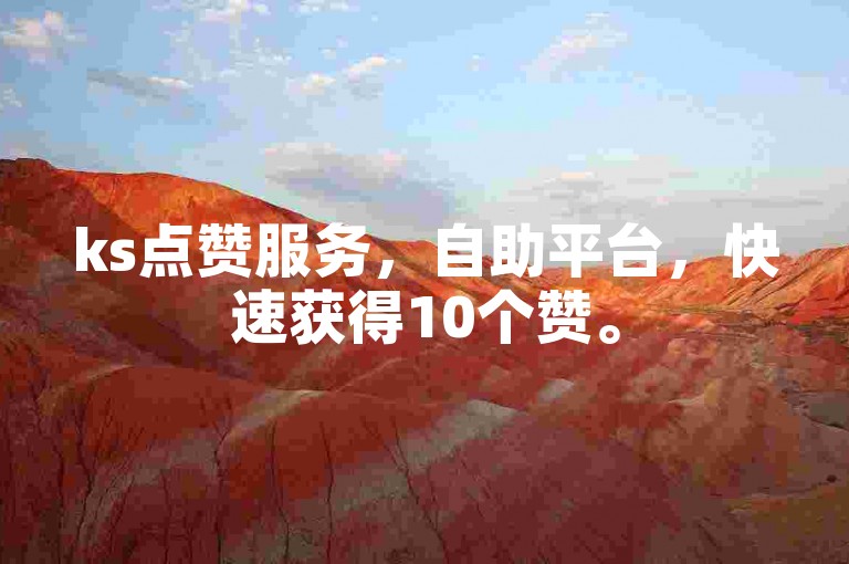ks点赞服务，自助平台，快速获得10个赞。