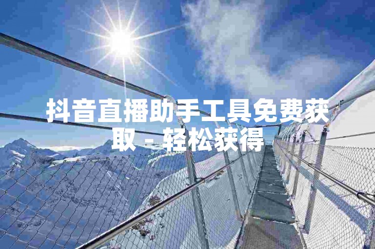 抖音直播助手工具免费获取 - 轻松获得5000人气软件