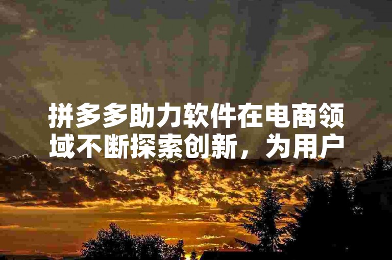 拼多多助力软件在电商领域不断探索创新，为用户提供更便捷的购物体验。