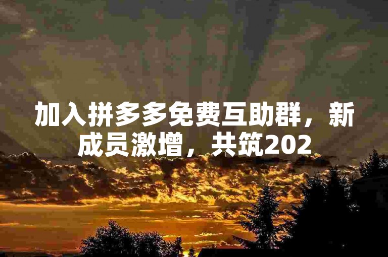 加入拼多多免费互助群，新成员激增，共筑2025美好愿景。