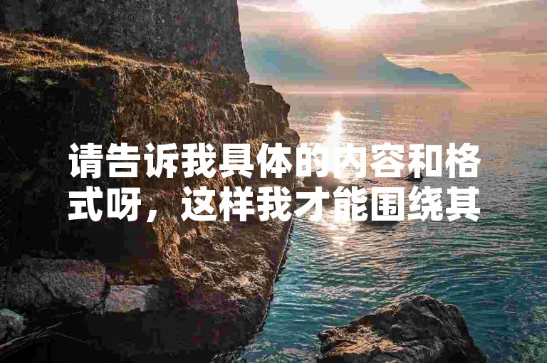 请告诉我具体的内容和格式呀，这样我才能围绕其为你创作不同的句子呢。