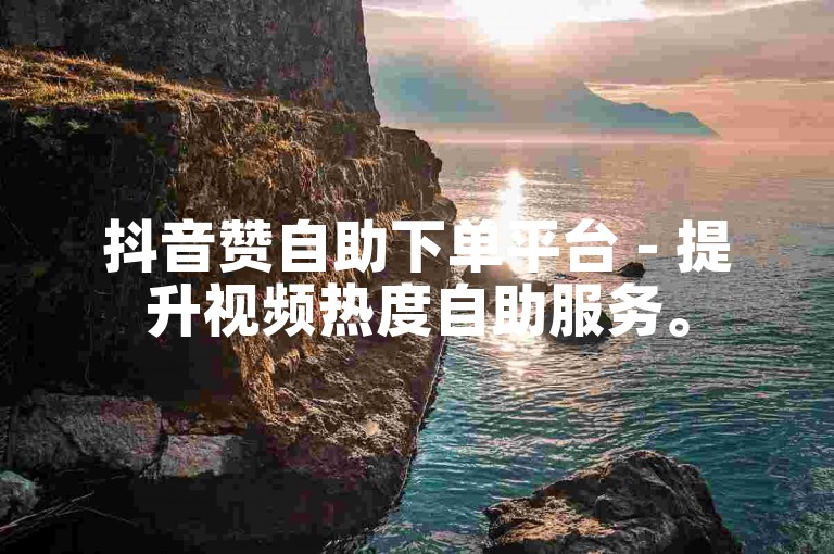 抖音赞自助下单平台 - 提升视频热度自助服务。
