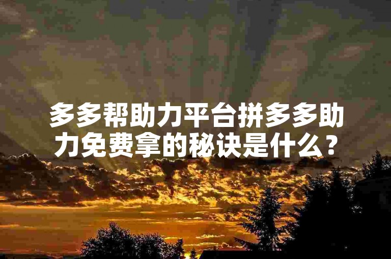 多多帮助力平台拼多多助力免费拿的秘诀是什么？