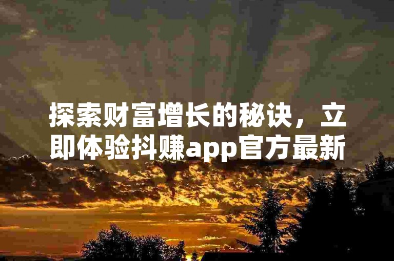 探索财富增长的秘诀，立即体验抖赚app官方最新版，畅享专属下载链接带来的便捷。