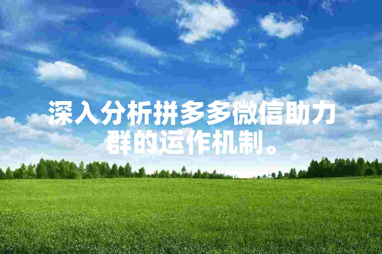 深入分析拼多多微信助力群的运作机制。