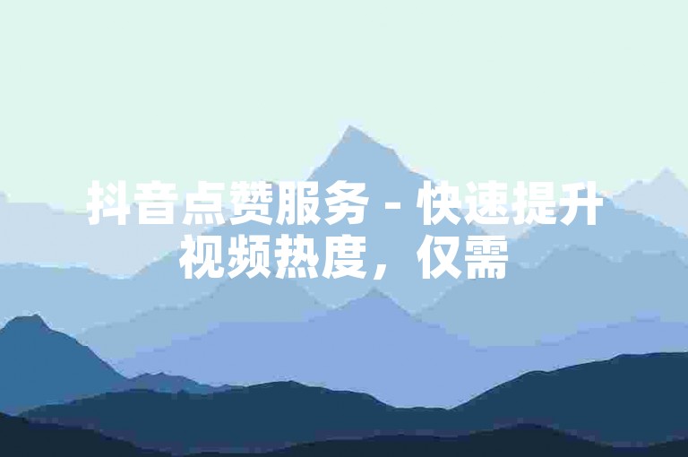抖音点赞服务 - 快速提升视频热度，仅需50个赞起。