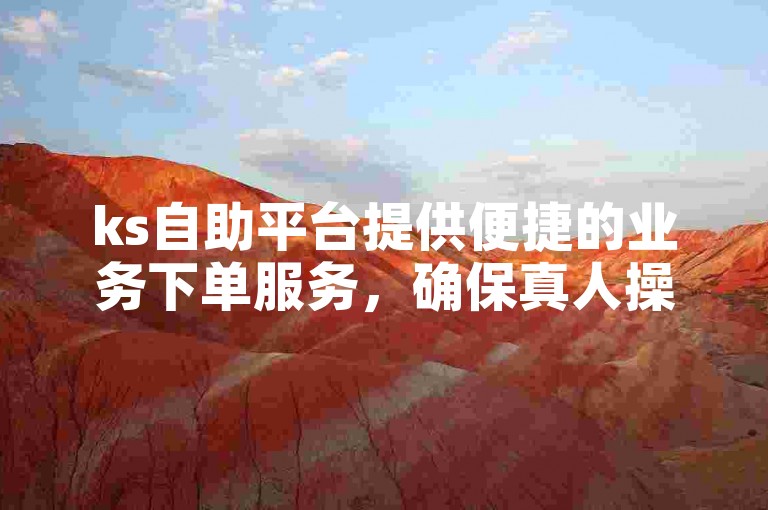 ks自助平台提供便捷的业务下单服务，确保真人操作（ks自动下单平台）。