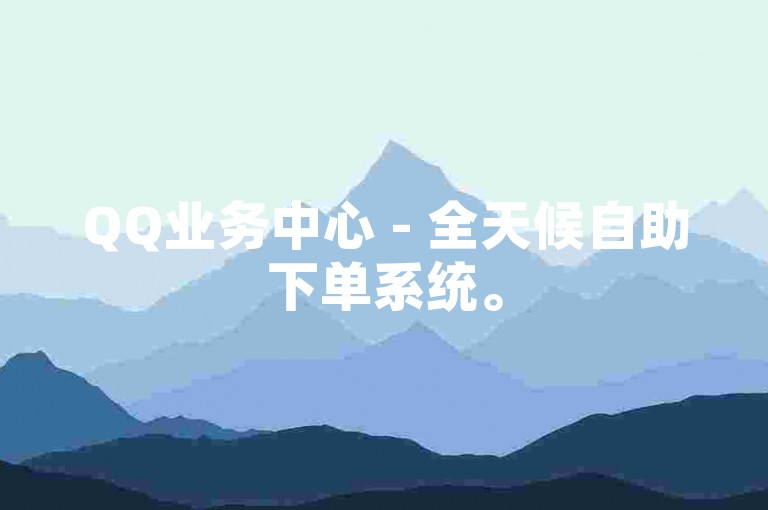 QQ业务中心 - 全天候自助下单系统。
