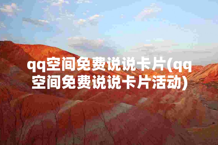qq空间免费说说卡片(qq空间免费说说卡片活动)