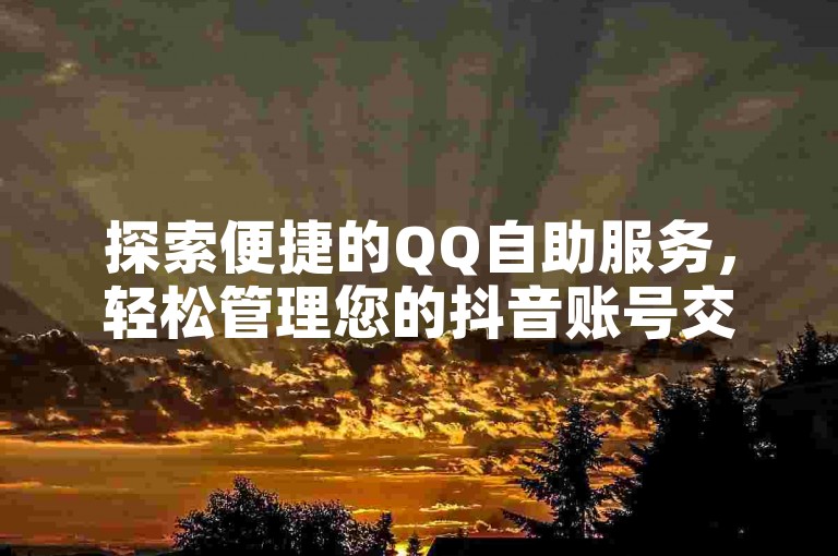 探索便捷的QQ自助服务，轻松管理您的抖音账号交易。