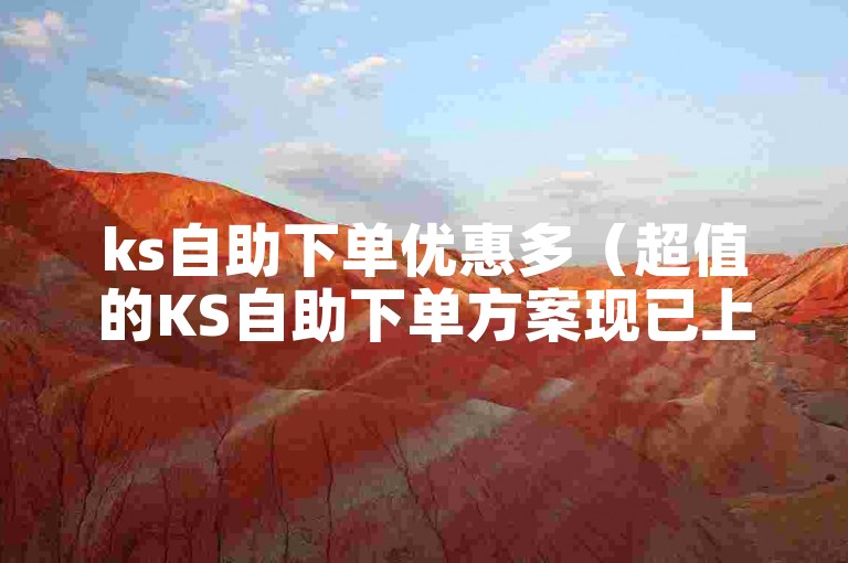 ks自助下单优惠多（超值的KS自助下单方案现已上线）