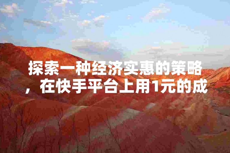 探索一种经济实惠的策略，在快手平台上用1元的成本吸引到100名真实的活跃粉丝。