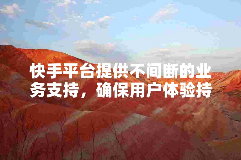 快手平台提供不间断的业务支持，确保用户体验持续优化。
