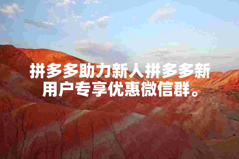 拼多多助力新人拼多多新用户专享优惠微信群。