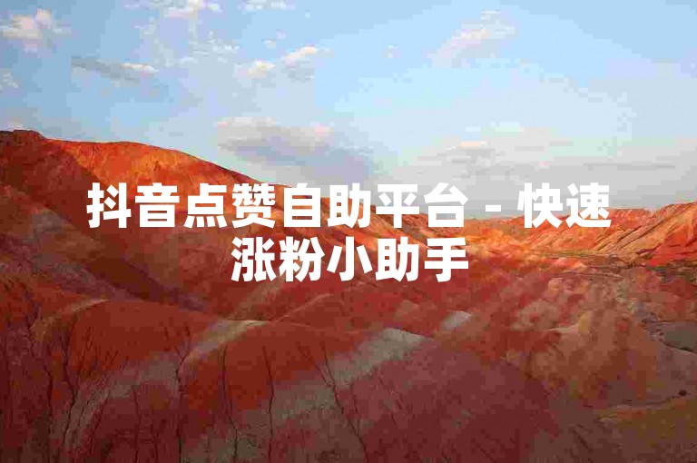 抖音点赞自助平台 - 快速涨粉小助手
