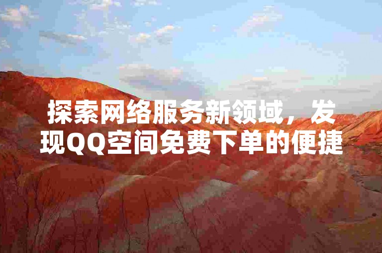探索网络服务新领域，发现QQ空间免费下单的便捷，同时掌握抖音高效引流技巧，尽在抖音赞平台，享受游戏代充网带来的超值体验。