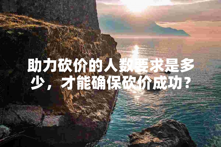 助力砍价的人数要求是多少，才能确保砍价成功？