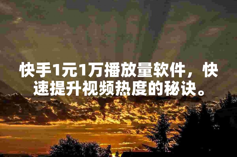 快手1元1万播放量软件，快速提升视频热度的秘诀。