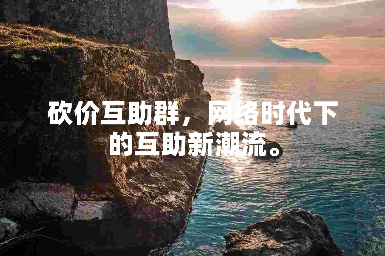 砍价互助群，网络时代下的互助新潮流。