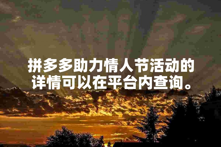 拼多多助力情人节活动的详情可以在平台内查询。