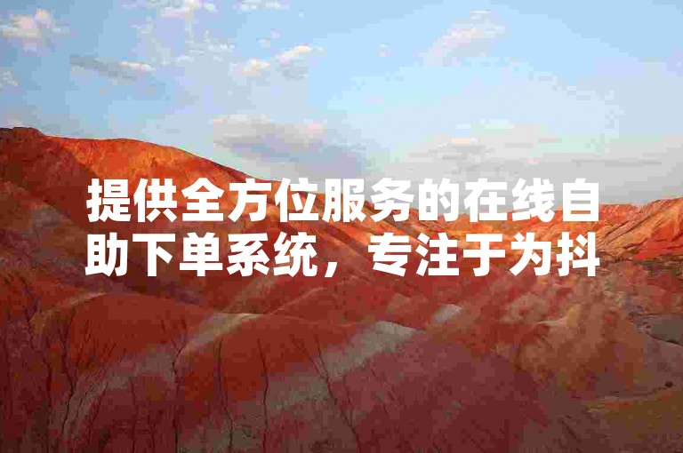 提供全方位服务的在线自助下单系统，专注于为抖音用户提供优质且成本效益高的点赞服务。
