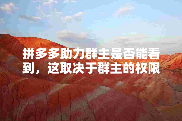 拼多多助力群主是否能看到，这取决于群主的权限设置。