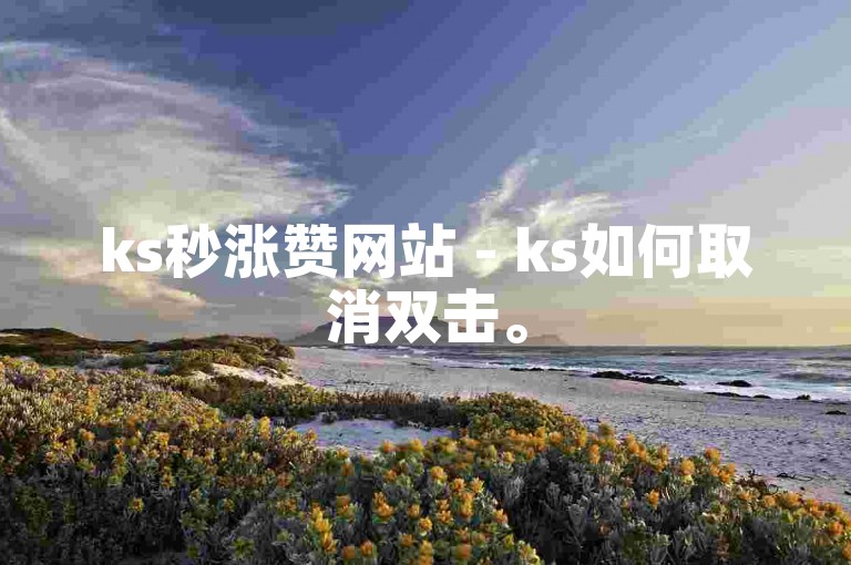 ks秒涨赞网站 - ks如何取消双击。
